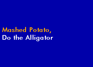 Mashed Potato,

Do the Alligator