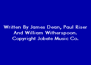Written By James Dean, Paul Riser

And William Wilherspoon.
Copyright Jobeie Music Co.