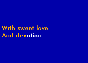 With sweet love

And devotion