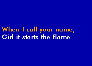 When I call your name,

Girl it starts the Home