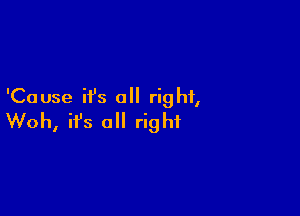 'Cause ifs all right,

Woh, ifs a right