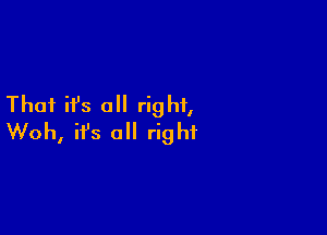 Thai ifs all right,

Woh, ifs a right