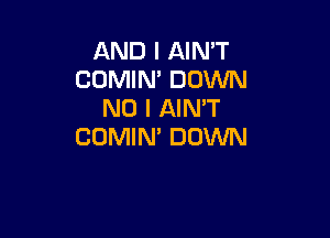 AND I AIN'T
COMIN' DOWN
NO I AIN'T

COMIM DOWN