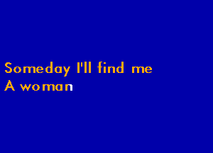 Someday I'll find me

Awoman