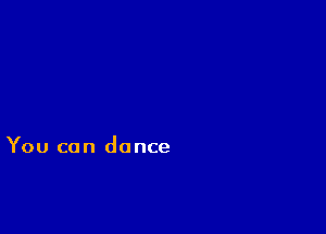 You can dance