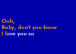 Ooh,

Ba by, don't you know
I love you so