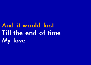 And it would last

Till the end of time
My love