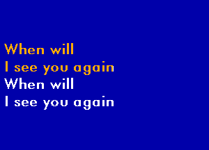 When will

I see you again

When will

I see you again