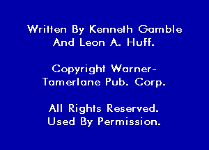 Written By Kenneth Gamble
And Leon A. Huff.

Copyright Warner-
Tomerlone Pub. Corp.

All Rights Reserved.

Used By Permission. l