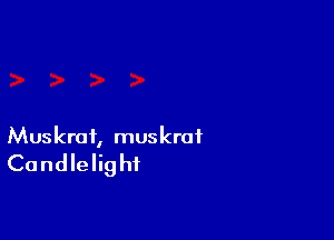 Muskrat, muskrof
Candlelig hi