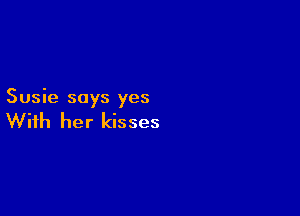 Susie says yes

With her kisses