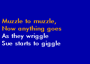 Muzzle to muzzle,
Now anything goes

As they wriggle
Sue starts to giggle