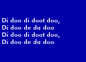 Di doo di doof doo,
Di doo de do doo

Di doo di dooi doo,
Di doo de do doo