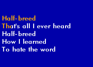 HaIf-breed
Thafs all I ever heard
HoH-breed

How I learned
To hate the word