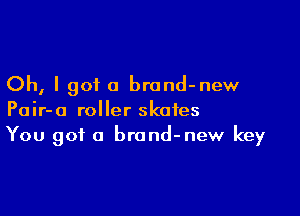 Oh, I got a brand-new

Pair-o roller skates
You got a brand-new key