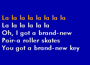 La la la la la la la la
La la la la la la

Oh, I got a brand-new
Pair-a roller skates
You got a brand-new key