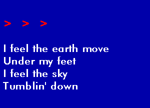 I feel the earth move

Under my feet
I feel the sky

Tumblin' down