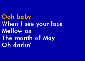 Ooh be by

When I see your face

Mellow as
The month of May
Oh darlin'