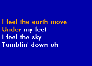 I feel the earth move
Under my feet

I feel the sky

Tumblin' down uh