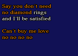 Say you don't need
no diamond rings
and I'll be satisfied

Can't buy me love
no no no no