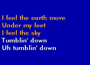 I feel the earth move

Under my feet
I feel the sky

Tumblin' down
Uh fumblin' down