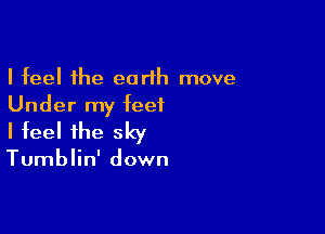 I feel the earth move
Under my feet

I feel the sky

Tumblin' down