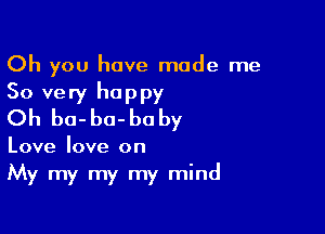Oh you have made me

So very happy
Oh bo-ba-boby

Love love on

My my my my mind