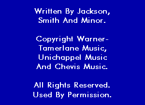 Written By Jackson,
Smith And Minor.

Copyright Warner-
Tomerlone Music,

Unichuppel Music
And Chevis Music.

All Rights Reserved.
Used By Permission.