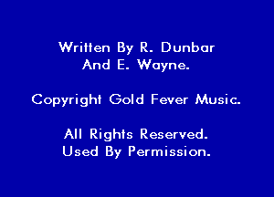 Written By R. Dunbar
And E. Wayne.

Copyright Gold Fever Music-

All Rights Reserved.
Used By Permission.