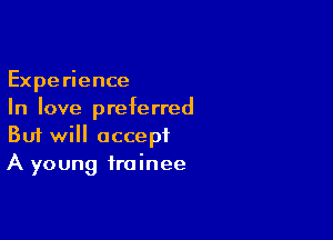 Experience
In love preferred

Buf will accept
A young trainee