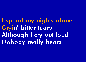 I spend my nights alone
Cryin' biHer tears

Although I cry 001 loud
Nobody really hears