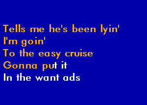 Tells me he's been Iyin'
I'm goin'

To the easy cruise
Gonna put it
In the want ads