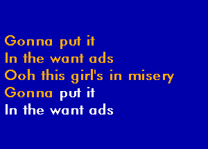 Gonna put it
In the want ads

Ooh this girl's in misery
Gonna put it
In the want ads