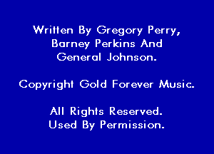 Written By Gregory Perry,
Barney Perkins And
General Johnson.

Copyright Gold Forever Music.

All Rights Reserved.
Used By Permission.