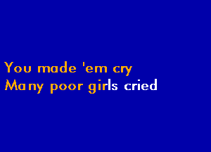 You made 'em cry

Ma ny poor girls cried