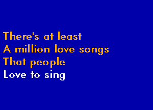 There's at least
A million love songs

Thai people
Love to sing