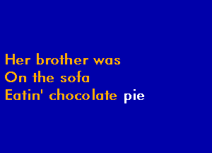 Her brother was

On the sofa
Eatin' chocolate pie