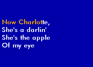 Now Charloiie,
She's a darlin'

She's the apple
Of my eye