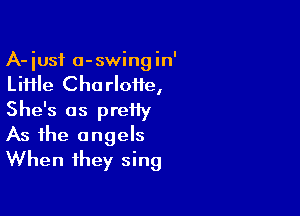 A-iusf a-swingin'

LiHle Charlotte,

She's as pretty
As the angels
When they sing