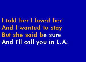 I told her I loved her
And I wanted to stay

Buf she said he sure
And I'll call you in LA.
