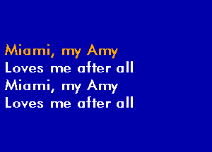 Miami, my Amy
Loves me after 0

Miami, my Amy
Loves me after all