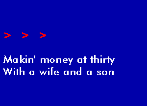 Ma kin' money of thirty

With a wife and a son