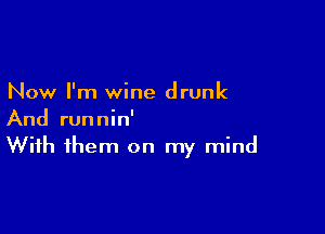 Now I'm wine drunk

And runnin'
With them on my mind