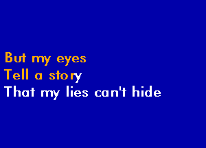 But my eyes

Tell a story
That my lies can't hide