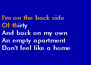 I'm on the back side

Of thirty

And back on my own

An empty apartment
Don't feel like a home