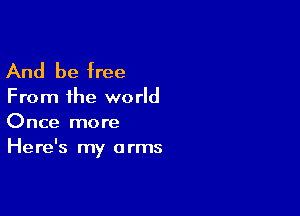And be free
From the world

Once more
Here's my arms