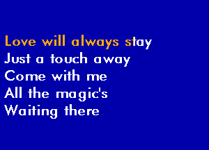 Love will always stay
Just a touch away

Come with me
All the magic's
Waiting there