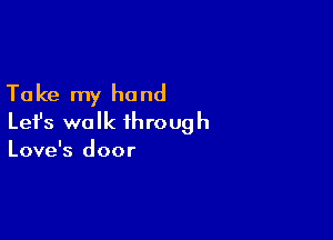 Ta ke my hand

Lefs walk ihroug h

Love's door