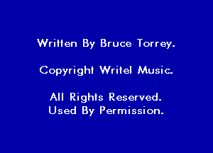 WriHen By Bruce Torrey.

Copyright Write! Music.

All Rights Reserved.
Used By Permission.