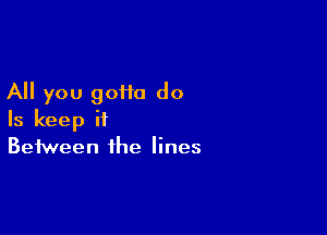 All you 90110 do

Is keep it
Between the lines